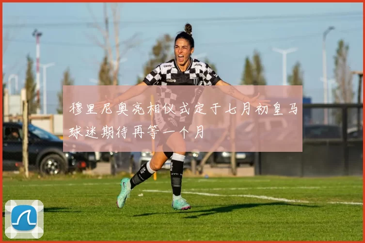 穆里尼奥亮相仪式定于七月初皇马球迷期待再等一个月