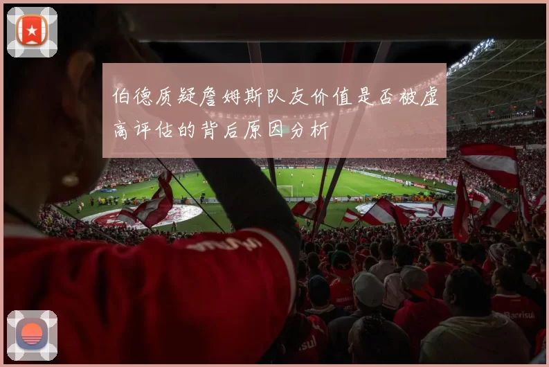 伯德质疑詹姆斯队友价值是否被虚高评估的背后原因分析